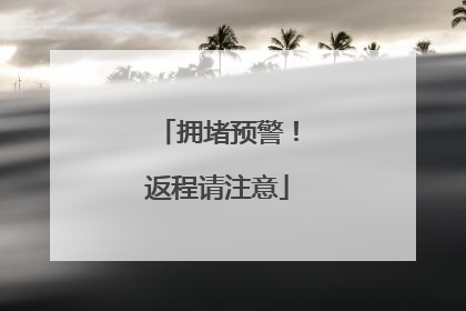 拥堵预警！返程请注意