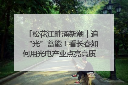 松花江畔涌新潮｜追“光”蓄能！看长春如何用光电产业点亮高质量发展新赛道