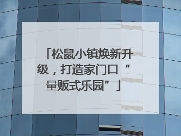 松鼠小镇焕新升级，打造家门口“量贩式乐园”