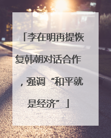李在明再提恢复韩朝对话合作，强调“和平就是经济”
