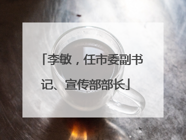 李敏，任市委副书记、宣传部部长