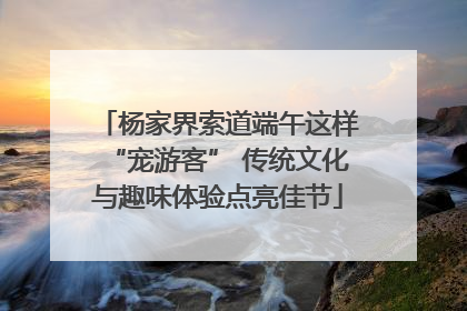 杨家界索道端午这样“宠游客” 传统文化与趣味体验点亮佳节