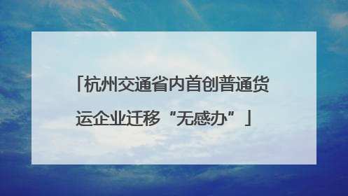 杭州交通省内首创普通货运企业迁移“无感办”