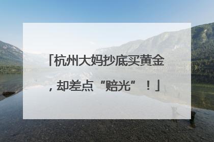 杭州大妈抄底买黄金，却差点“赔光”！