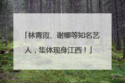 林青霞、谢娜等知名艺人，集体现身江西！