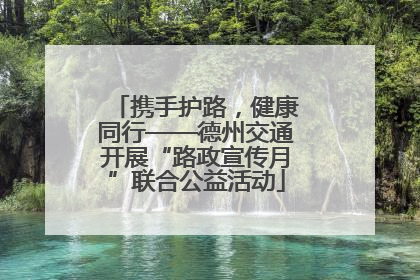 携手护路，健康同行——德州交通开展“路政宣传月”联合公益活动