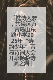 携诗入梦，共绘远方—青岛山东路小学2025年“诗韵少年”青岛诗词大会开幕畅游诗词之海