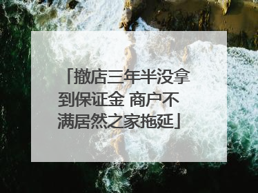 撤店三年半没拿到保证金 商户不满居然之家拖延