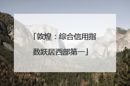 敦煌：综合信用指数跃居西部第一
