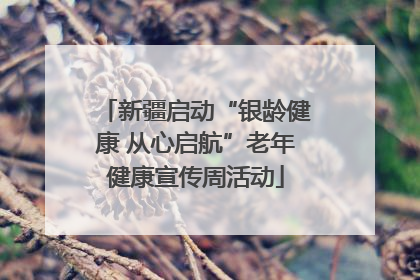 新疆启动“银龄健康 从心启航”老年健康宣传周活动