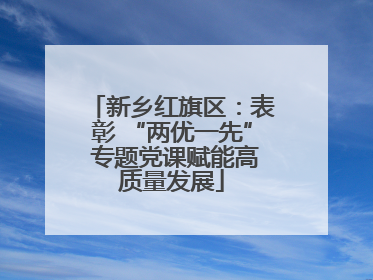 新乡红旗区：表彰 “两优一先” 专题党课赋能高质量发展