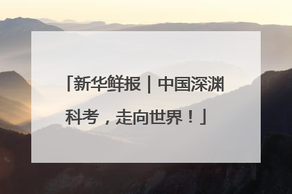 新华鲜报｜中国深渊科考，走向世界！