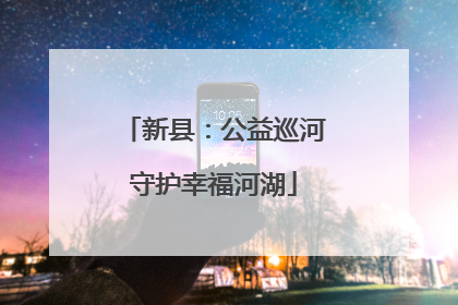 新县：公益巡河守护幸福河湖