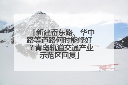 新建岙东路、华中路等道路何时能修好？青岛轨道交通产业示范区回复