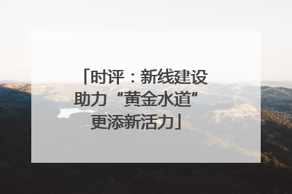 时评：新线建设助力“黄金水道”更添新活力