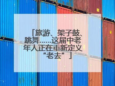 旅游、架子鼓、跳舞……这届中老年人正在重新定义“老去”