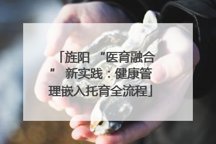 旌阳 “医育融合” 新实践：健康管理嵌入托育全流程