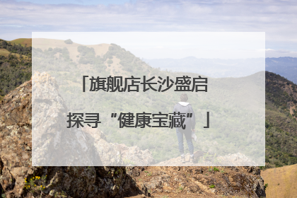 旗舰店长沙盛启 探寻“健康宝藏”