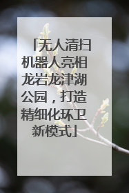无人清扫机器人亮相龙岩龙津湖公园，打造精细化环卫新模式