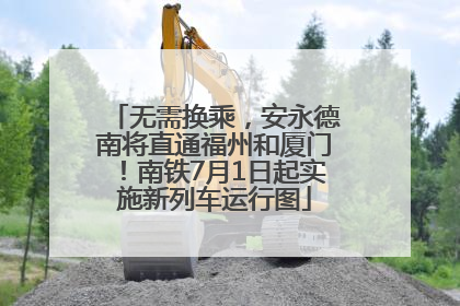 无需换乘，安永德南将直通福州和厦门！南铁7月1日起实施新列车运行图