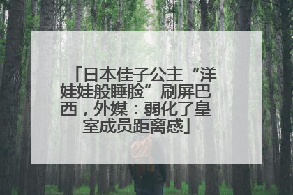 日本佳子公主“洋娃娃般睡脸”刷屏巴西，外媒：弱化了皇室成员距离感