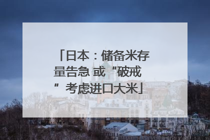 日本：储备米存量告急 或“破戒”考虑进口大米