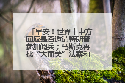 早安！世界丨中方回应是否邀请特朗普参加阅兵；马斯克再批“大而美”法案和美国共和党