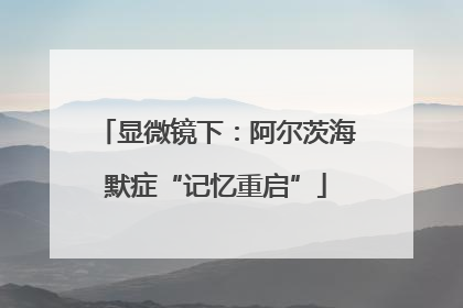 显微镜下：阿尔茨海默症“记忆重启”