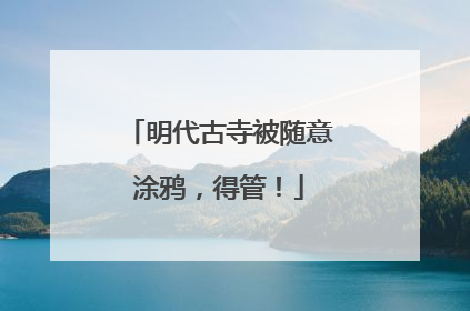 明代古寺被随意涂鸦，得管！