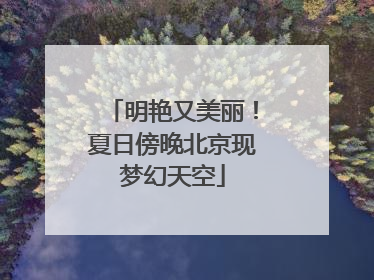 明艳又美丽！夏日傍晚北京现梦幻天空