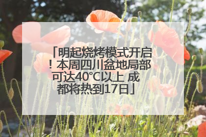 明起烧烤模式开启！本周四川盆地局部可达40℃以上 成都将热到17日
