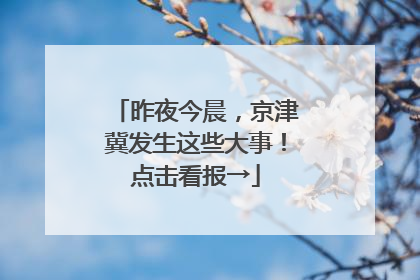 昨夜今晨，京津冀发生这些大事！点击看报→