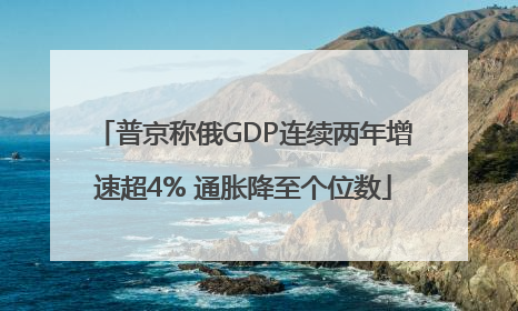普京称俄GDP连续两年增速超4% 通胀降至个位数