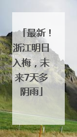 最新！浙江明日入梅，未来7天多阴雨
