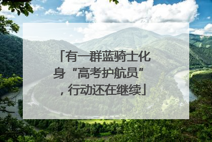 有一群蓝骑士化身“高考护航员”，行动还在继续
