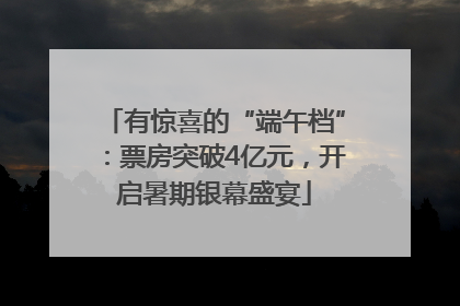 有惊喜的“端午档”：票房突破4亿元，开启暑期银幕盛宴