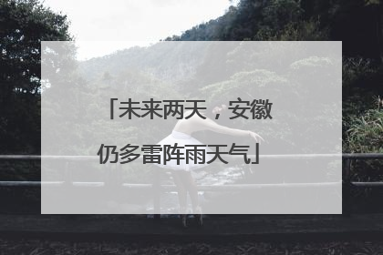 未来两天，安徽仍多雷阵雨天气