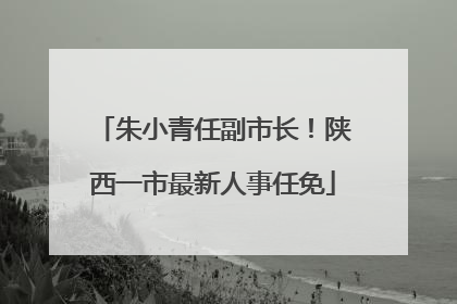 朱小青任副市长！陕西一市最新人事任免