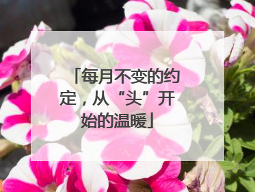 每月不变的约定，从“头”开始的温暖