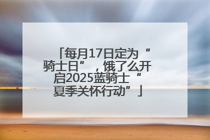 每月17日定为“骑士日”，饿了么开启2025蓝骑士“夏季关怀行动”