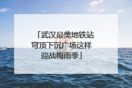 武汉最美地铁站穹顶下沉广场这样迎战梅雨季