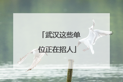 武汉这些单位正在招人
