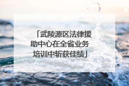 武陵源区法律援助中心在全省业务培训中斩获佳绩