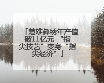 楚雄彝绣年产值破11亿元 “指尖技艺”变身“指尖经济”
