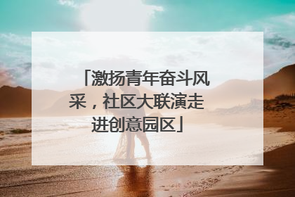 激扬青年奋斗风采，社区大联演走进创意园区