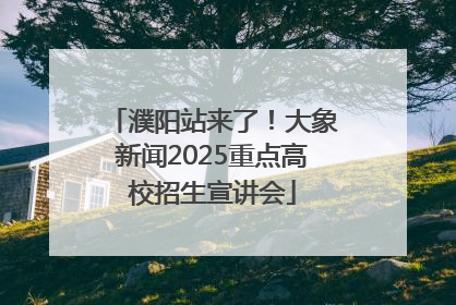 濮阳站来了！大象新闻2025重点高校招生宣讲会