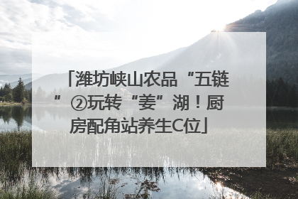 潍坊峡山农品“五链”②玩转“姜”湖！厨房配角站养生C位