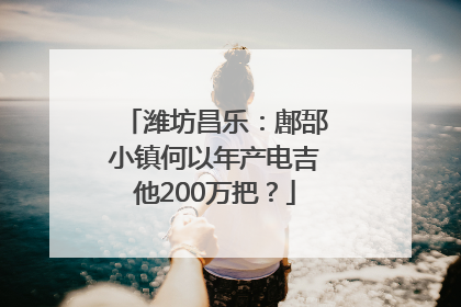 潍坊昌乐：鄌郚小镇何以年产电吉他200万把？