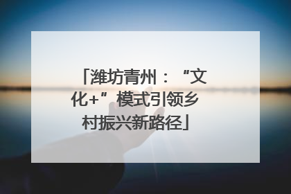 潍坊青州：“文化+”模式引领乡村振兴新路径