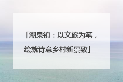 潮泉镇：以文旅为笔，绘就诗意乡村新景致